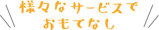 様々なサービスでおもてなし