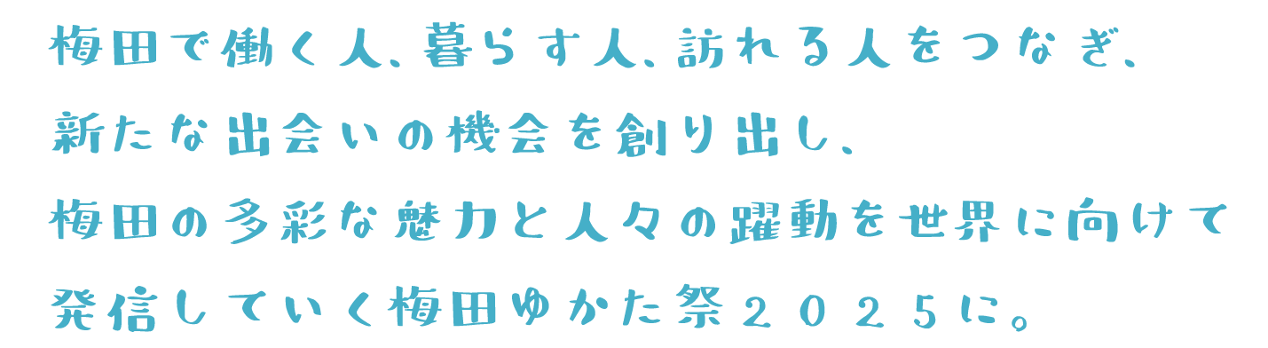 梅田で働く人、暮らす人、訪れる人をつなぎ、新たな出会いの機会を創り出し、梅田の多彩な魅力と人々の躍動を世界に向けて発信していく梅田ゆかた祭2025に。